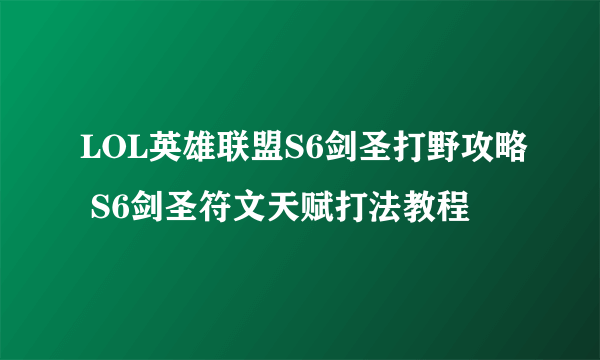 LOL英雄联盟S6剑圣打野攻略 S6剑圣符文天赋打法教程