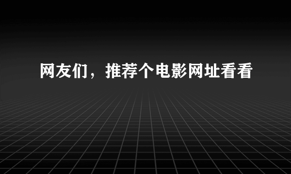 网友们，推荐个电影网址看看