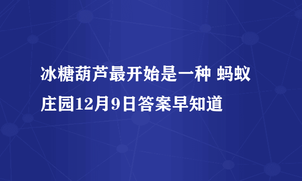 冰糖葫芦最开始是一种 蚂蚁庄园12月9日答案早知道