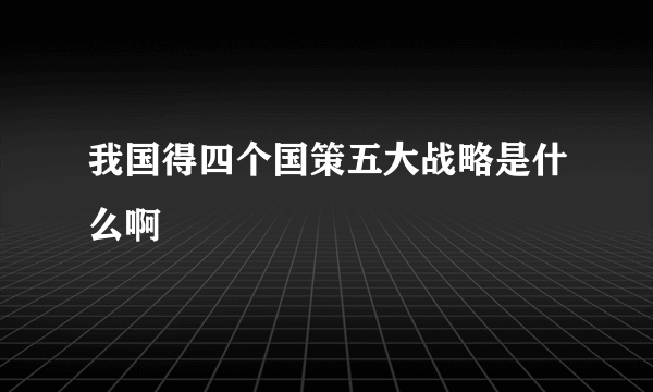 我国得四个国策五大战略是什么啊