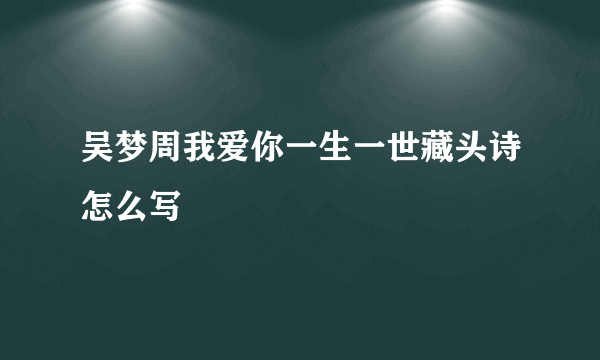 吴梦周我爱你一生一世藏头诗怎么写
