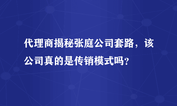 代理商揭秘张庭公司套路，该公司真的是传销模式吗？