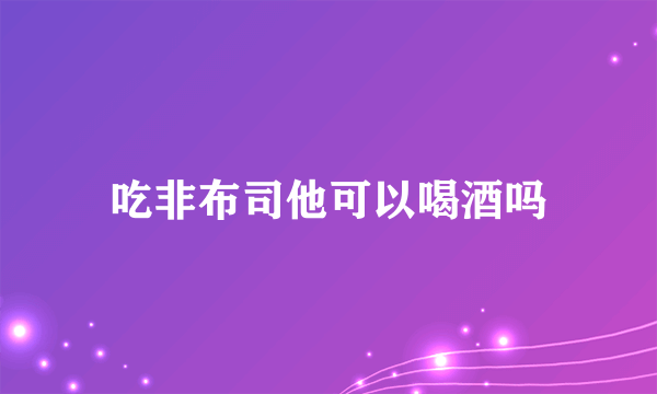 吃非布司他可以喝酒吗