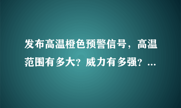 发布高温橙色预警信号，高温范围有多大？威力有多强？多久结束？