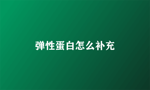 弹性蛋白怎么补充