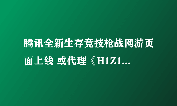 腾讯全新生存竞技枪战网游页面上线 或代理《H1Z1：生存王者》？