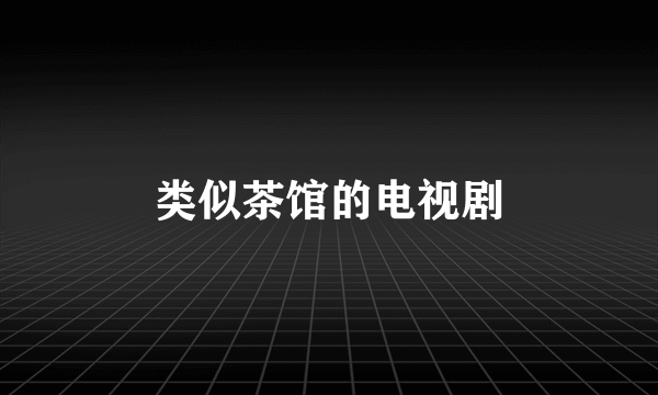 类似茶馆的电视剧
