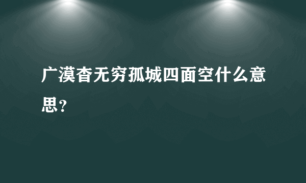 广漠杳无穷孤城四面空什么意思？