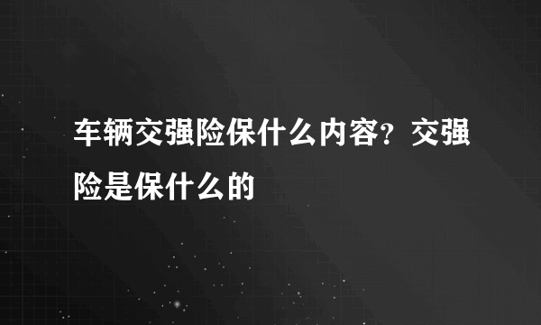 车辆交强险保什么内容？交强险是保什么的