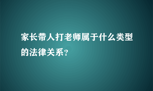 家长带人打老师属于什么类型的法律关系？