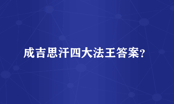 成吉思汗四大法王答案？