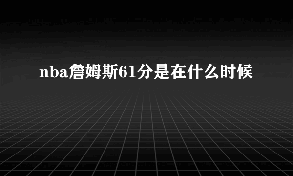 nba詹姆斯61分是在什么时候