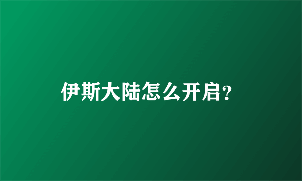 伊斯大陆怎么开启？