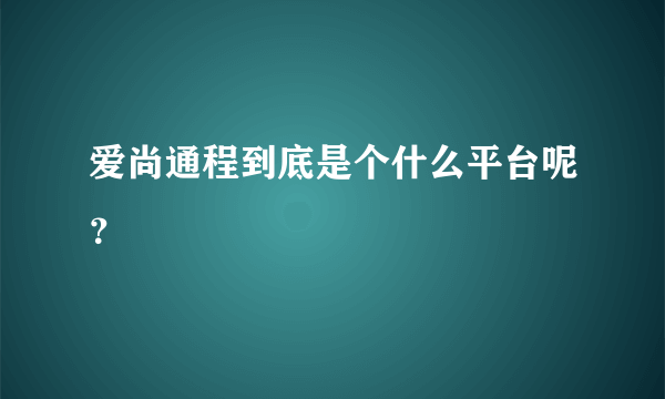 爱尚通程到底是个什么平台呢？