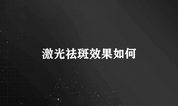 激光祛斑效果如何