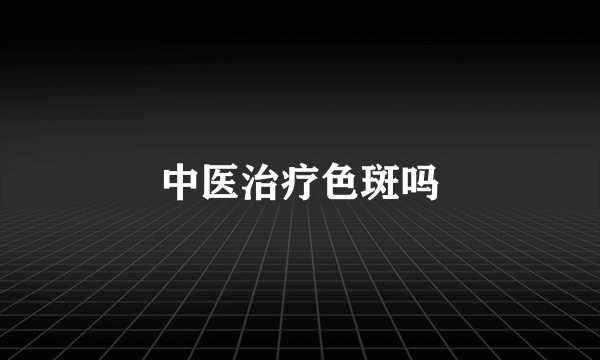 中医治疗色斑吗