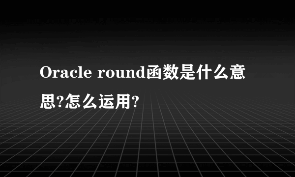 Oracle round函数是什么意思?怎么运用?