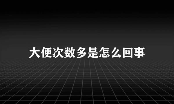 大便次数多是怎么回事