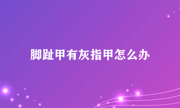 脚趾甲有灰指甲怎么办