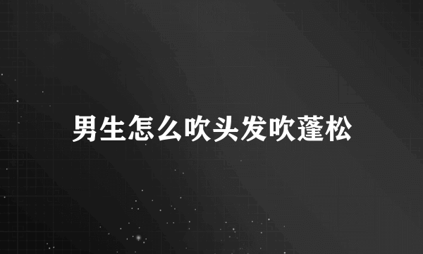 男生怎么吹头发吹蓬松