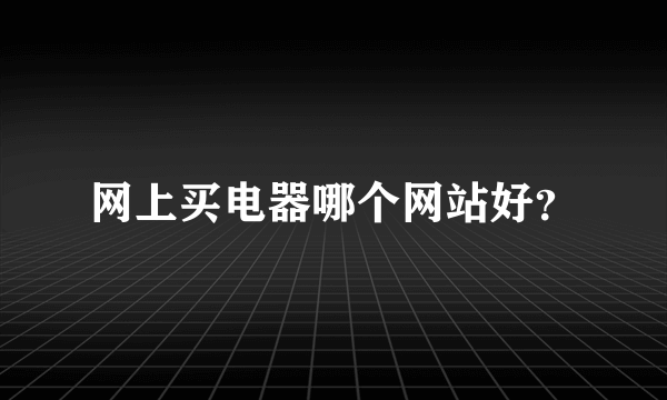 网上买电器哪个网站好？