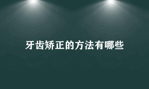 牙齿矫正的方法有哪些