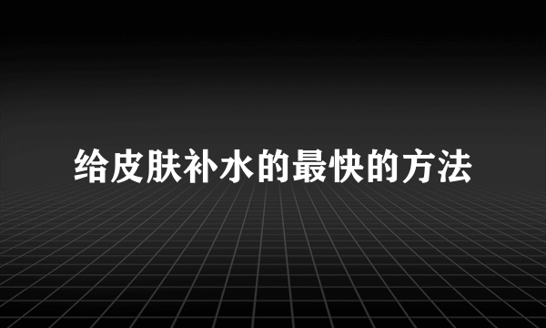 给皮肤补水的最快的方法