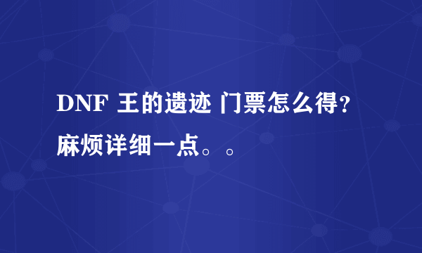 DNF 王的遗迹 门票怎么得？麻烦详细一点。。