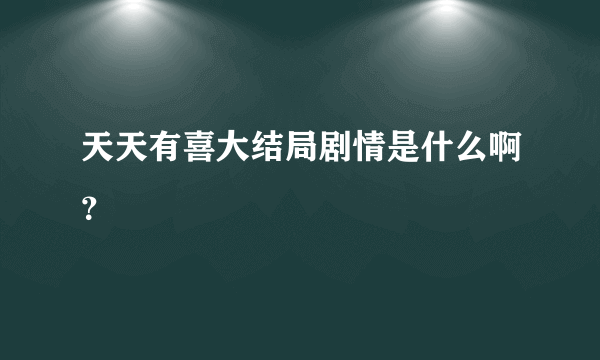 天天有喜大结局剧情是什么啊？