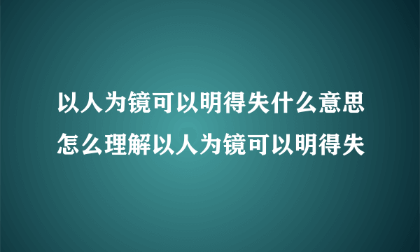 以人为镜可以明得失什么意思怎么理解以人为镜可以明得失