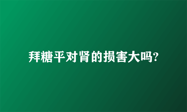 拜糖平对肾的损害大吗?