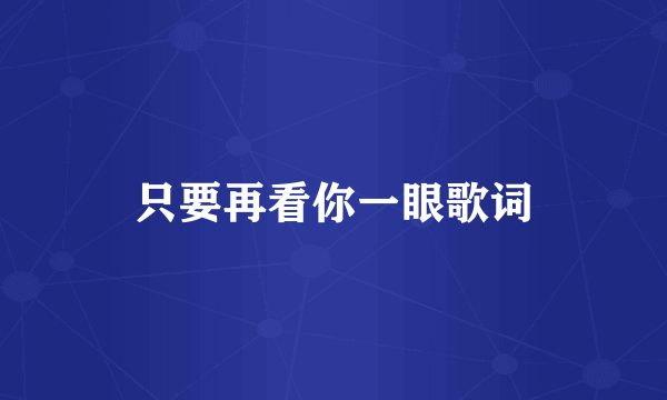 只要再看你一眼歌词