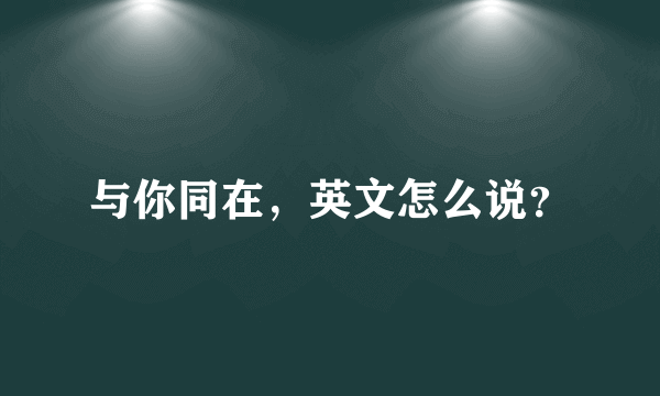 与你同在，英文怎么说？