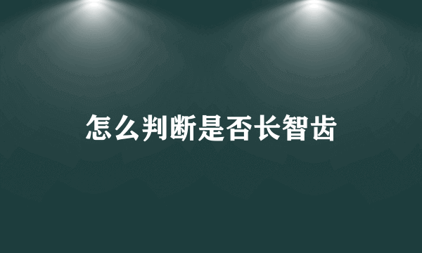怎么判断是否长智齿