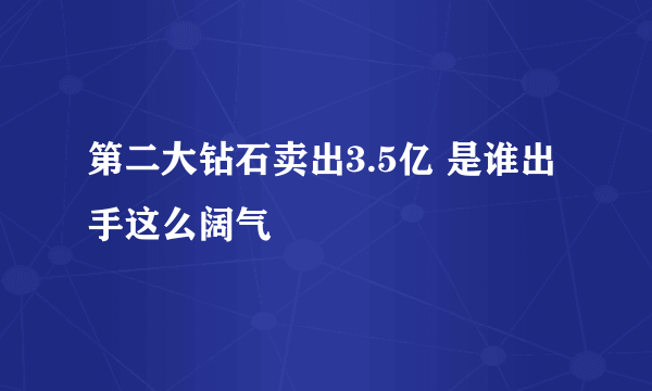 第二大钻石卖出3.5亿 是谁出手这么阔气
