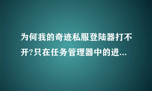 为何我的奇迹私服登陆器打不开?只在任务管理器中的进程中显示。