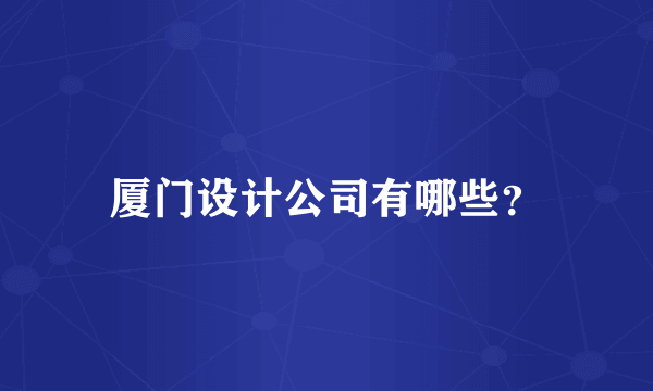 厦门设计公司有哪些？