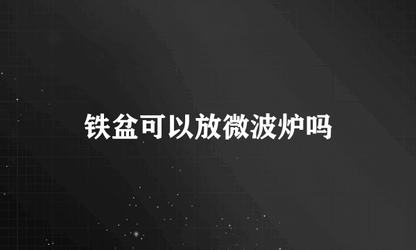 铁盆可以放微波炉吗