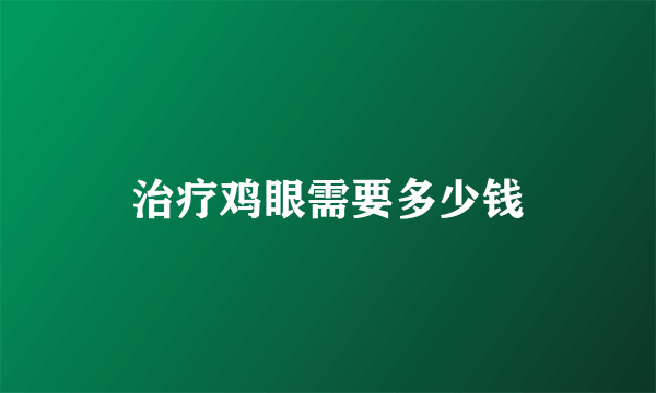 治疗鸡眼需要多少钱