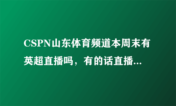 CSPN山东体育频道本周末有英超直播吗，有的话直播利物浦与阿森纳的比赛吗