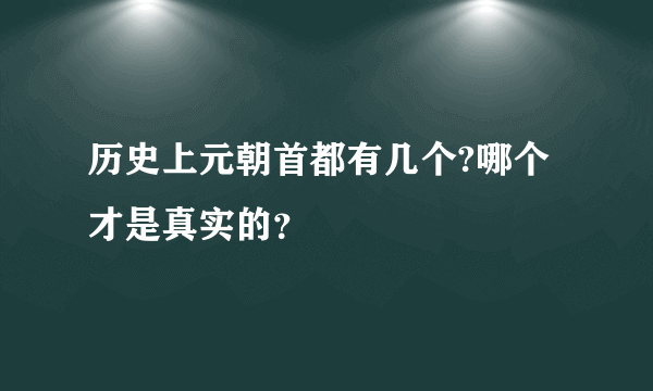历史上元朝首都有几个?哪个才是真实的？