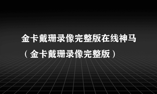 金卡戴珊录像完整版在线神马（金卡戴珊录像完整版）