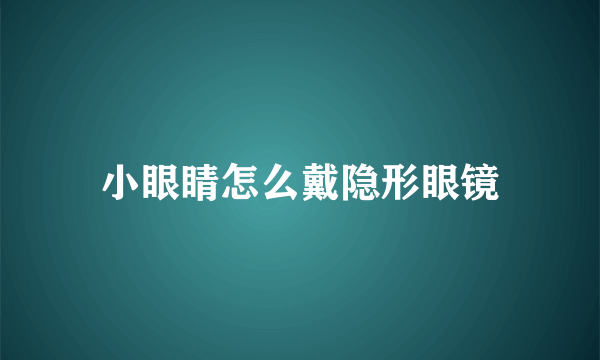 小眼睛怎么戴隐形眼镜