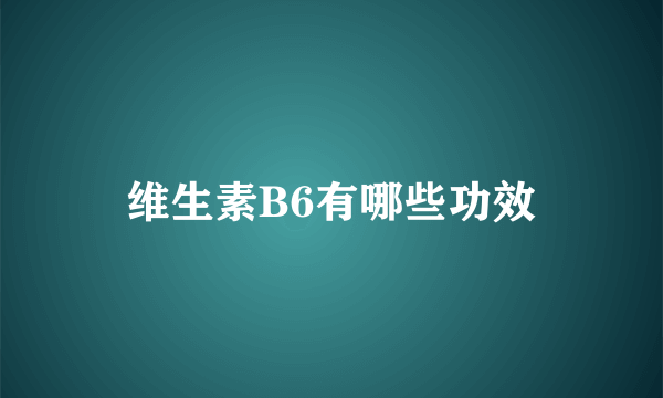 维生素B6有哪些功效