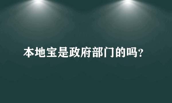 本地宝是政府部门的吗？