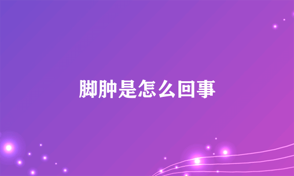 脚肿是怎么回事
