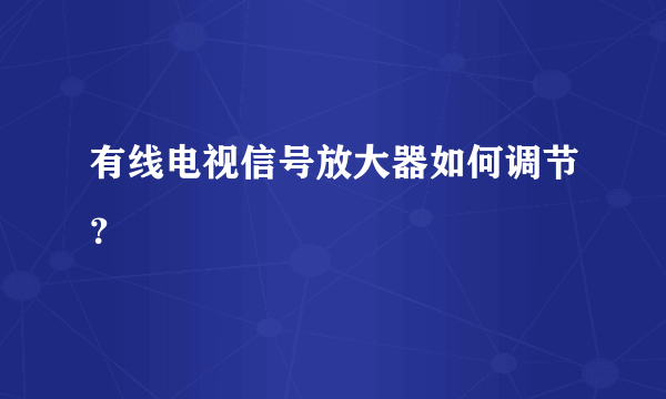 有线电视信号放大器如何调节？