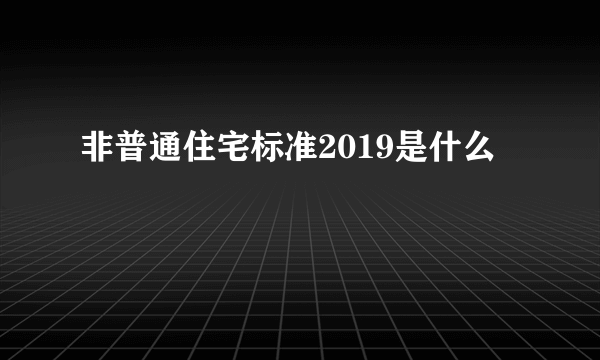 非普通住宅标准2019是什么
