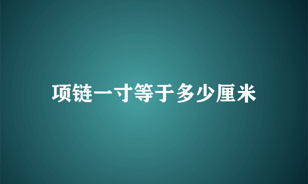 项链一寸等于多少厘米