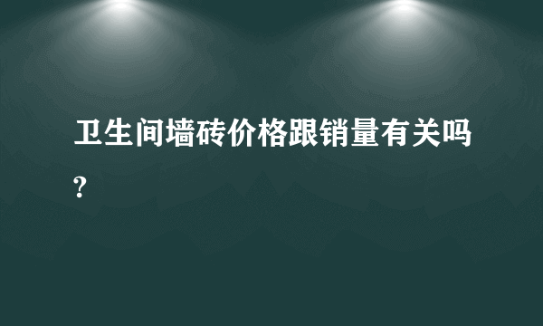 卫生间墙砖价格跟销量有关吗?